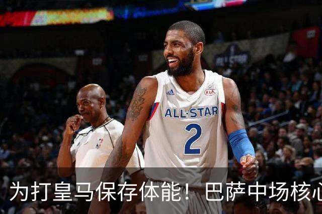 为打皇马保存体能！巴萨中场核心欧冠没首发，输球但国家德比有戏