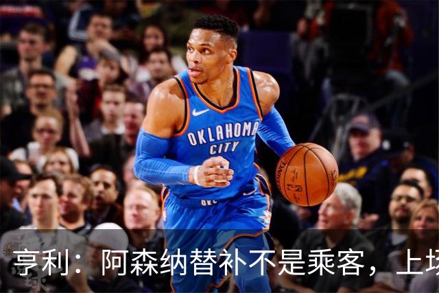亨利：阿森纳替补不是乘客，上场就能改变比赛