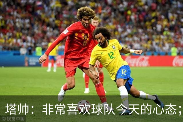 塔帅：非常喜欢球队今天的心态；加布里埃尔的表现不可思议