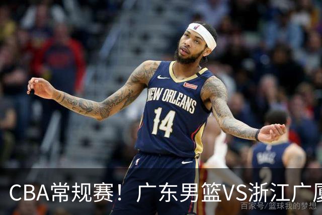 CBA常规赛！广东男篮VS浙江广厦，广东男篮拒绝三连败，胡明轩捍卫主场，阿祖需强势回应，弗格直面威尔斯